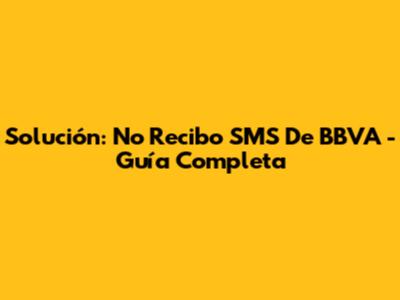 Solución: No Recibo SMS De BBVA - Guía Completa