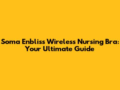 Soma Enbliss Wireless Nursing Bra: Your Ultimate Guide