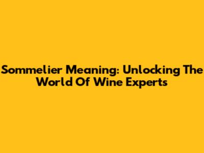 Sommelier Meaning: Unlocking The World Of Wine Experts