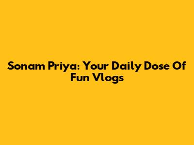 Sonam Priya: Your Daily Dose Of Fun Vlogs