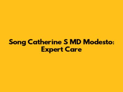 Song Catherine S MD Modesto: Expert Care