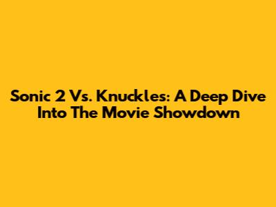 Sonic 2 Vs. Knuckles: A Deep Dive Into The Movie Showdown