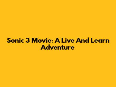 Sonic 3 Movie: A Live And Learn Adventure