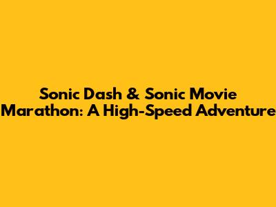 Sonic Dash & Sonic Movie Marathon: A High-Speed Adventure