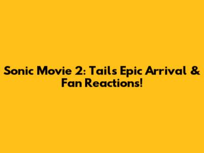 Sonic Movie 2: Tails' Epic Arrival & Fan Reactions!