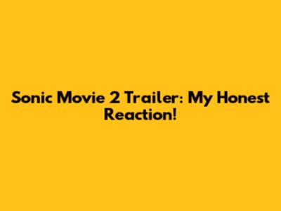 Sonic Movie 2 Trailer: My Honest Reaction!