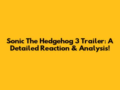 Sonic The Hedgehog 3 Trailer: A Detailed Reaction & Analysis!