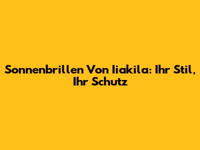 Sonnenbrillen Von Iiakila: Ihr Stil, Ihr Schutz