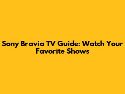 Sony Bravia TV Guide: Watch Your Favorite Shows