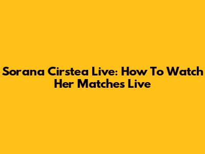 Sorana Cirstea Live: How To Watch Her Matches Live