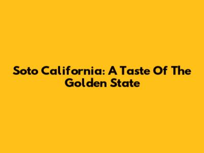 Soto California: A Taste Of The Golden State