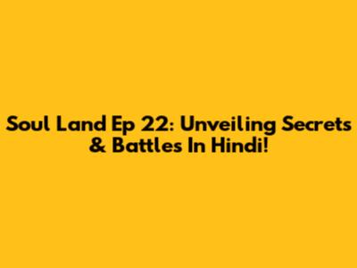 Soul Land Ep 22: Unveiling Secrets & Battles In Hindi!