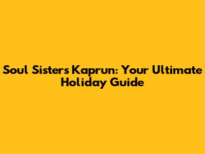 Soul Sisters Kaprun: Your Ultimate Holiday Guide