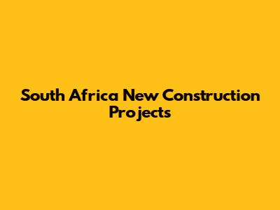 South Africa New Construction Projects