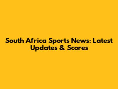 South Africa Sports News: Latest Updates & Scores
