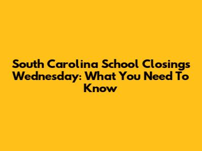South Carolina School Closings Wednesday: What You Need To Know
