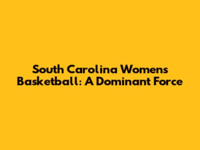 South Carolina Women's Basketball: A Dominant Force