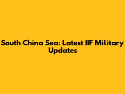 South China Sea: Latest IIF Military Updates