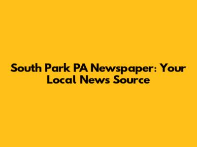 South Park PA Newspaper: Your Local News Source