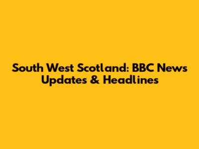 South West Scotland: BBC News Updates & Headlines
