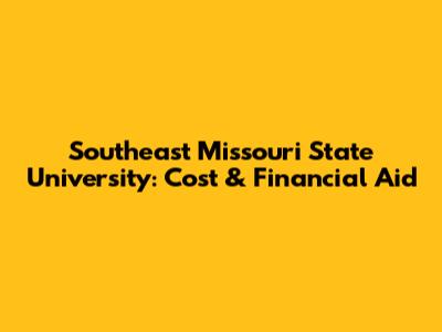 Southeast Missouri State University: Cost & Financial Aid