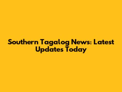 Southern Tagalog News: Latest Updates Today