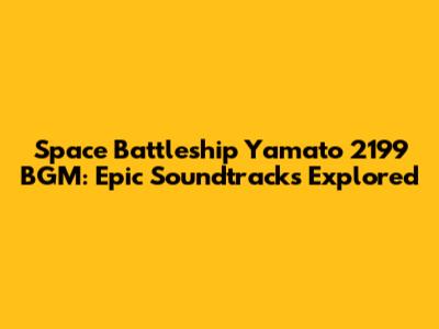 Space Battleship Yamato 2199 BGM: Epic Soundtracks Explored