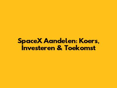 SpaceX Aandelen: Koers, Investeren & Toekomst