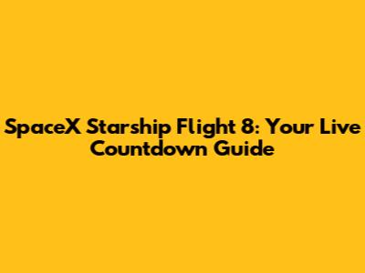 SpaceX Starship Flight 8: Your Live Countdown Guide