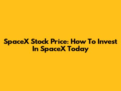 SpaceX Stock Price: How To Invest In SpaceX Today