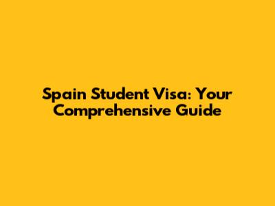 Spain Student Visa: Your Comprehensive Guide