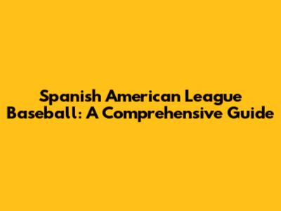 Spanish American League Baseball: A Comprehensive Guide