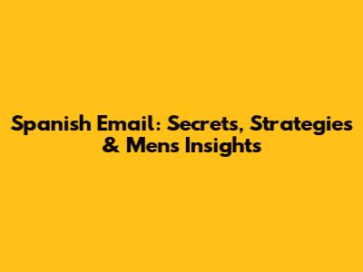 Spanish Email: Secrets, Strategies & Men's Insights