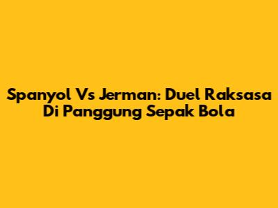Spanyol Vs Jerman: Duel Raksasa Di Panggung Sepak Bola
