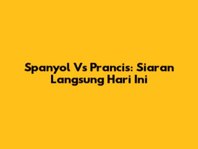 Spanyol Vs Prancis: Siaran Langsung Hari Ini