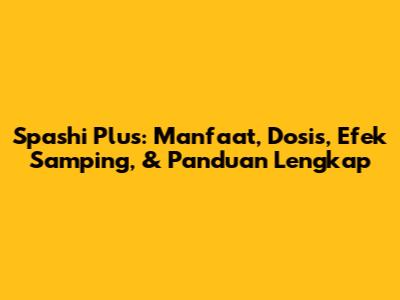 Spashi Plus: Manfaat, Dosis, Efek Samping, & Panduan Lengkap