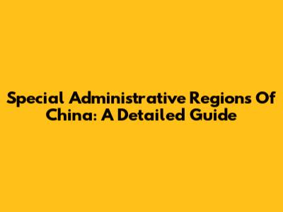 Special Administrative Regions Of China: A Detailed Guide