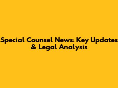 Special Counsel News: Key Updates & Legal Analysis