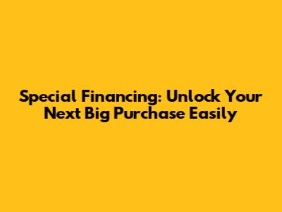 Special Financing: Unlock Your Next Big Purchase Easily