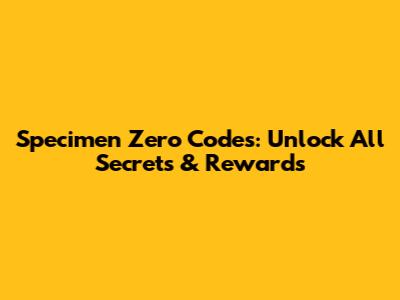 Specimen Zero Codes: Unlock All Secrets & Rewards