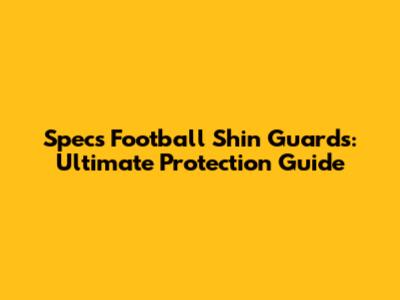 Specs Football Shin Guards: Ultimate Protection Guide