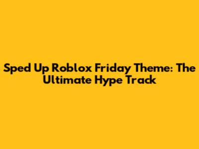 Sped Up Roblox Friday Theme: The Ultimate Hype Track