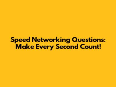 Speed Networking Questions: Make Every Second Count!