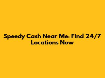 Speedy Cash Near Me: Find 24/7 Locations Now