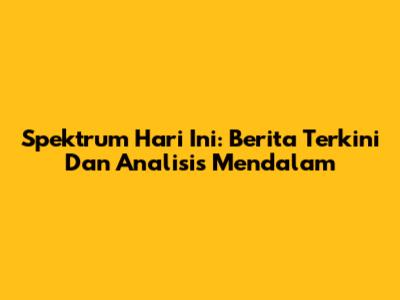 Spektrum Hari Ini: Berita Terkini Dan Analisis Mendalam