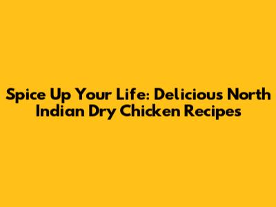 Spice Up Your Life: Delicious North Indian Dry Chicken Recipes