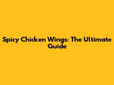 Spicy Chicken Wings: The Ultimate Guide