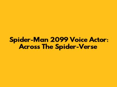 Spider-Man 2099 Voice Actor: Across The Spider-Verse