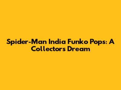Spider-Man India Funko Pops: A Collector's Dream