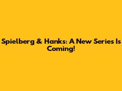 Spielberg & Hanks: A New Series Is Coming!